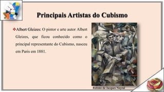Albert Gleizes: O pintor e arte autor Albert
Gleizes, que ficou conhecido como o
principal representante do Cubismo, nasceu
em Paris em 1881.
Retrato de Jacques Nayral
Principais Artistas do Cubismo
 