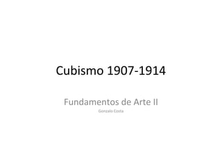 Cubismo 1907-1914
Fundamentos de Arte II
Gonzalo Costa
 