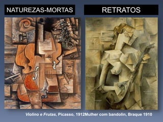 NATUREZAS-MORTAS RETRATOS
Mulher com bandolin, Braque 1910Violino e Frutas, Picasso, 1912
 