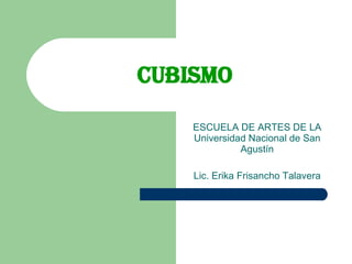 Cubismo ESCUELA DE ARTES DE LA Universidad Nacional de San Agustín Lic. Erika Frisancho Talavera 