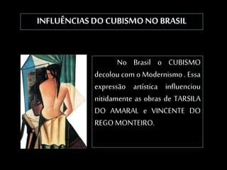 INFLUÊNCIAS DO CUBISMO NO BRASIL
No Brasil o CUBISMO
decolou com o Modernismo . Essa
expressão artística influenciou
nitidamente as obras de TARSILA
DO AMARAL e VINCENTE DO
REGO MONTEIRO.
Mulher diante do espelho, Vicente do Rego
Monteiro , 1922.
 