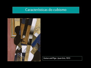 Características do cubismo
Guitar andPipe- JuanGris,1913
 