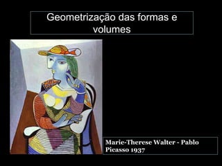 Geometrização das formas e
volumes
Marie-Therese Walter - Pablo
Picasso 1937
 