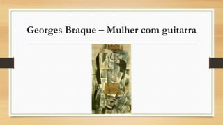 Georges Braque – Mulher com guitarra
 