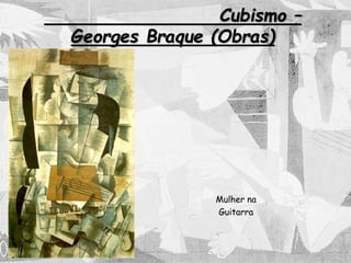 Cubismo –
Georges Braque (Obras)
Mulher na
Guitarra
 