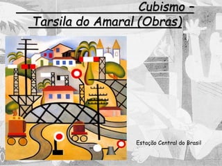 Cubismo –
Tarsila do Amaral (Obras)
Estação Central do Brasil
 