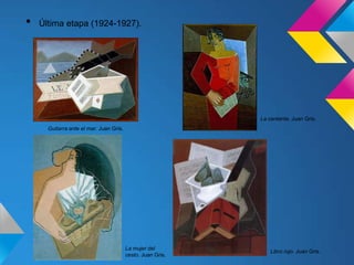 • Última etapa (1924-1927).
Guitarra ante el mar. Juan Gris.
La cantante. Juan Gris.
Libro rojo. Juan Gris.
La mujer del
cesto. Juan Gris.
 