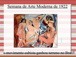 Semana de Arte Moderna de 1922 o movimento cubista ganhou terreno no Brasil. 