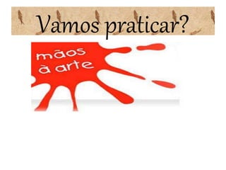 Vamos praticar?
 