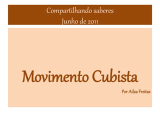 Compartilhando saberes
Junho de 2011
Movimento Cubista
Por AilzaFreitas
 