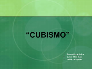 “CUBISMO”

          Educación Artística
          Lunes 18 de Mayo
          Jaime Carvajal M.
 