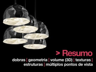 > Resumo
dobras | geometria | volume (3D) | texturas |
     estruturas | múltiplos pontos de vista
 