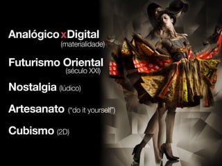 Analógico xDigital
            (materialidade)

Futurismo Oriental
              (século XXI)

Nostalgia (lúdico)
Artesanato    (“do it yourself”)

Cubismo (2D)
 
