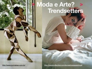 > Moda e Arte? >
                                   Trendsetters




http://www.jumnakao.com.br/       http://cargocollective.com/lecreativesweatshop#
 