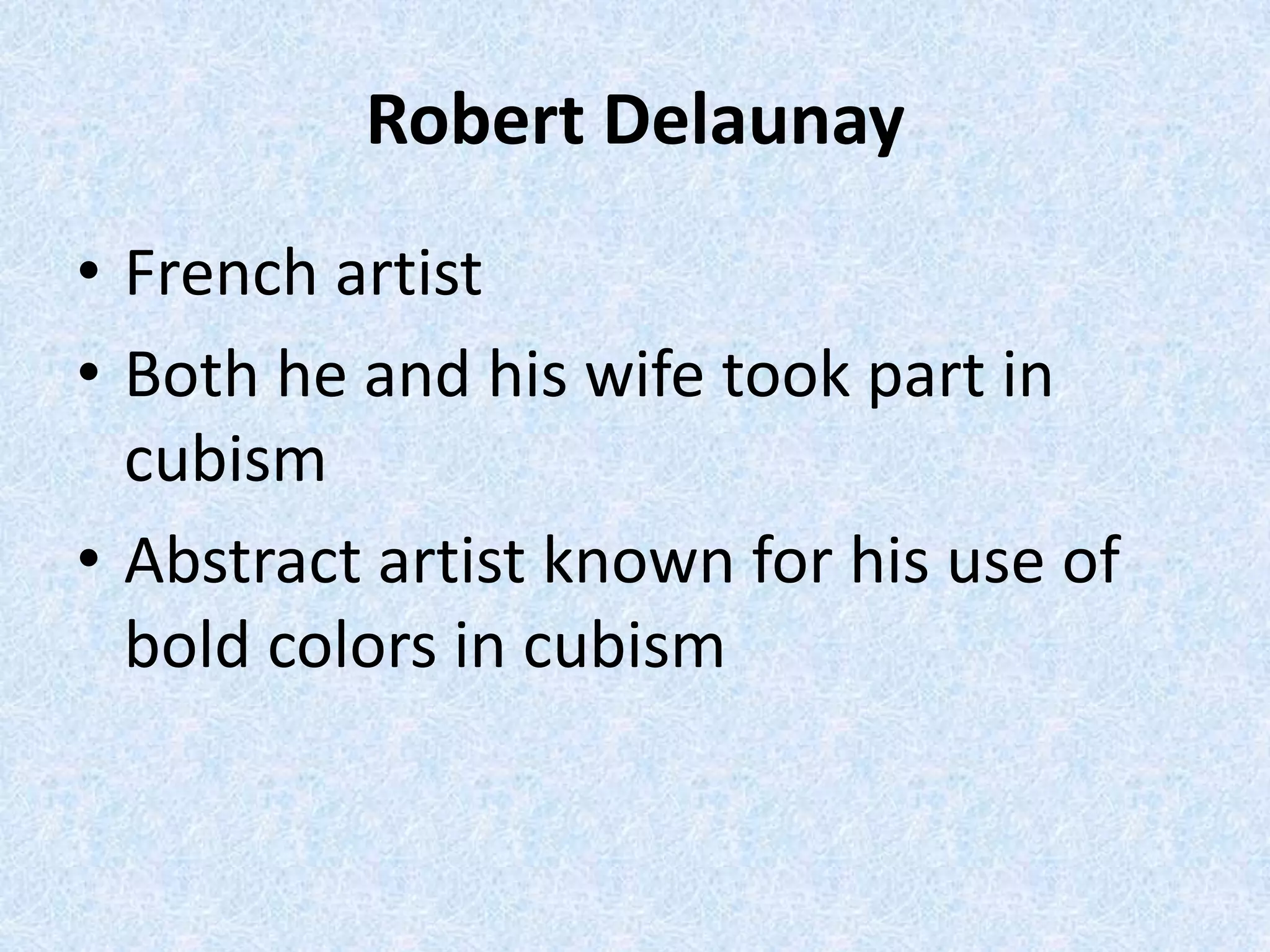 Robert Delaunay
• French artist
• Both he and his wife took part in
  cubism
• Abstract artist known for his use of
  bold colors in cubism
 