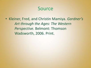 Source
• Kleiner, Fred, and Christin Mamiya. Gardner’s
      Art through the Ages: The Western
      Perspective. Belmont: Thomson
      Wadsworth, 2006. Print.
 