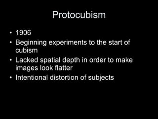 Protocubism 1906 Beginning experiments to the start of cubism Lacked spatial depth in order to make images look flatter Intentional distortion of subjects 