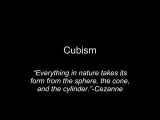 Cubism “ Everything in nature takes its form from the sphere, the cone, and the cylinder.”-Cezanne 