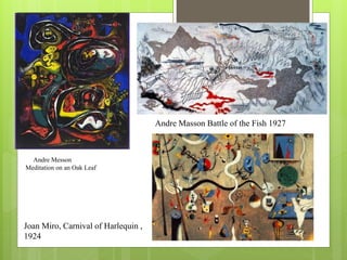 Andre Messon
Meditation on an Oak Leaf
Andre Masson Battle of the Fish 1927
Joan Miro, Carnival of Harlequin ,
1924
 