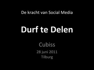 Durf te Delen Cubiss 28 juni 2011 Tilburg De kracht van Social Media 