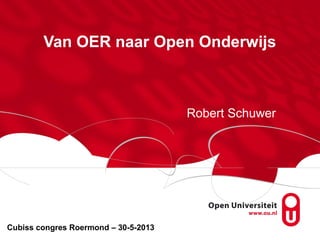 Van OER naar Open Onderwijs
Robert Schuwer
Cubiss congres Roermond – 30-5-2013
 