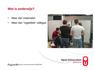 Pagina 31
Wat is onderwijs?
• Meer dan materialen
• Meer dan “ingeblikte” colleges
http://www.flickr.com/photos/ikkoskinen/309087067/
 