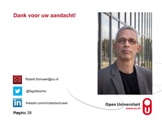 Pagina 38
Dank voor uw aandacht!
Pagina 38
Robert.Schuwer@ou.nl
@fagottissimo
linkedin.com/in/robertschuwer
 