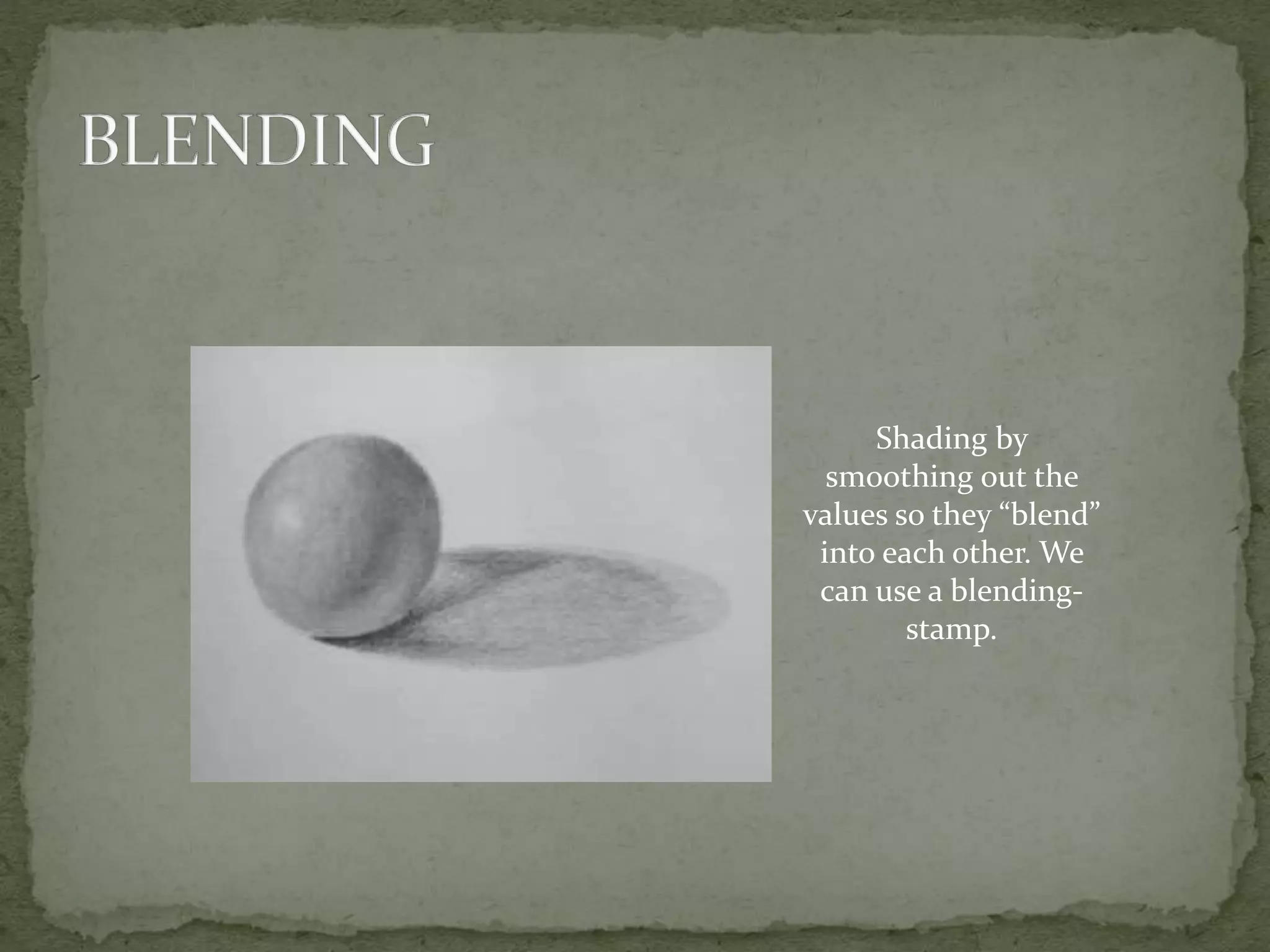 Shading by
smoothing out the
values so they “blend”
into each other. We
can use a blending-
stamp.
 