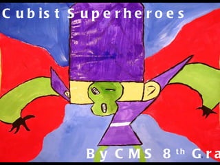 Cubist Superheroes  By CMS 8 th  Graders 