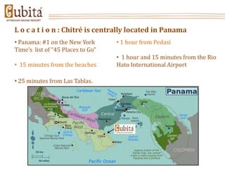 L o c a t i o n : Chitré is centrally located in Panama
• Panama: #1 on the New York       • 1 hour from Pedasí
Time’s list of “45 Places to Go”
                                   • 1 hour and 15 minutes from the Rio
• 15 minutes from the beaches      Hato International Airport

• 25 minutes from Las Tablas.
 