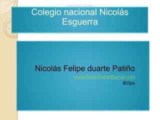 educando futuro
Colegio nacional Nicolás
Esguerra
Nicolás Felipe duarte Patiño
nicolasfelipeduarte@gmail.com
803jm
 