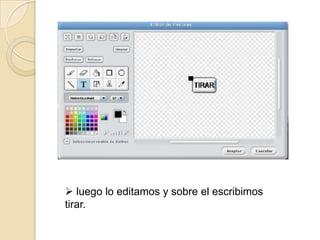  luego lo editamos y sobre el escribimos
tirar.
 