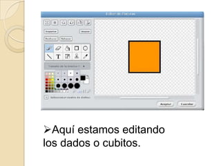 Aquí estamos editando
los dados o cubitos.
 