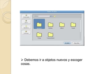 Debemos ir a objetos nuevos y escoger
cosas.
 