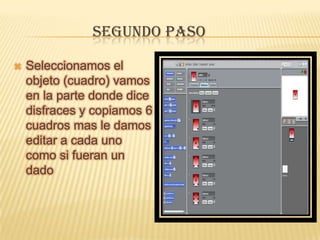 SEGUNDO PASO
 Seleccionamos el
objeto (cuadro) vamos
en la parte donde dice
disfraces y copiamos 6
cuadros mas le damos
editar a cada uno
como si fueran un
dado
 