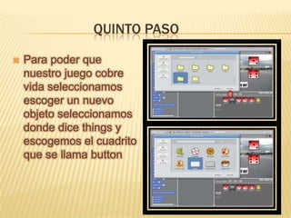 QUINTO PASO
 Para poder que
nuestro juego cobre
vida seleccionamos
escoger un nuevo
objeto seleccionamos
donde dice things y
escogemos el cuadrito
que se llama button
 