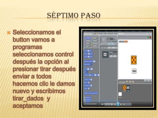SÉPTIMO PASO
 Seleccionamos el
button vamos a
programas
seleccionamos control
después la opción al
presionar tirar después
enviar a todos
hacemos clic le damos
nuevo y escribimos
tirar_dados y
aceptamos
 