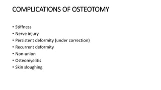 COMPLICATIONS OF OSTEOTOMY
• Stiffness
• Nerve injury
• Persistent deformity (under correction)
• Recurrent deformity
• Non-union
• Osteomyelitis
• Skin sloughing
 