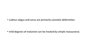 • cubitus valgus and varus are primarily cosmetic deformities
• mild degrees of malunion can be treated by simple reassurance.
 