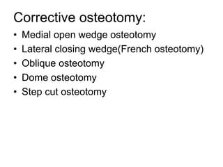 Corrective osteotomy:
• Medial open wedge osteotomy
• Lateral closing wedge(French osteotomy)
• Oblique osteotomy
• Dome osteotomy
• Step cut osteotomy
 