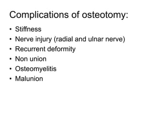Complications of osteotomy:
• Stiffness
• Nerve injury (radial and ulnar nerve)
• Recurrent deformity
• Non union
• Osteomyelitis
• Malunion
 