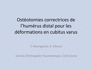 Ostéotomies correctrices de 
l’humérus distal pour les 
déformations en cubitus varus 
F. Moungondo, R. Elbaum 
Service d’Orthopédie-Traumatologie, CUB Erasme 
 