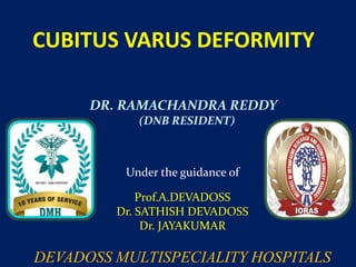 CUBITUS VARUS DEFORMITY
DR. RAMACHANDRA REDDY
(DNB RESIDENT)
Under the guidance of
Prof.A.DEVADOSS
Dr. SATHISH DEVADOSS
Dr. JAYAKUMAR
DEVADOSS MULTISPECIALITY HOSPITALS
 