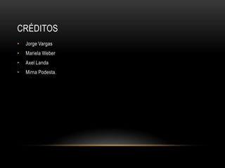CRÉDITOS
• Jorge Vargas
• Mariela Weber
• Axel Landa
• Mirna Podesta.
 