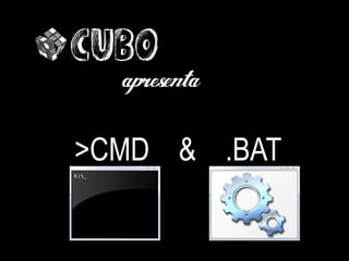CUBO

>CMD & .BAT
 