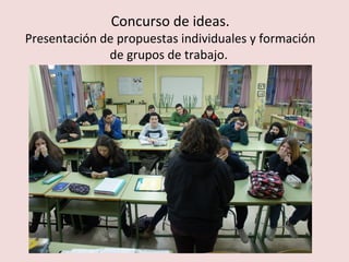 Concurso de ideas.
Presentación de propuestas individuales y formación
de grupos de trabajo.
 