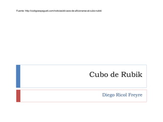 Cubo de Rubik
Diego Ricol Freyre
Fuente: http://codigoespagueti.com/noticias/el-caos-de-aficionarse-al-cubo-rubik/
 