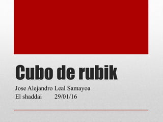 Cubo de rubik
Jose Alejandro Leal Samayoa
El shaddai 29/01/16
 