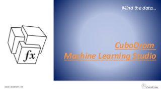 www.cubodrom.com CuboDrom
Mind the data…
CuboDrom
Machine Learning Studio
 