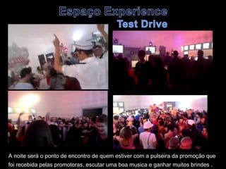 A noite será o ponto de encontro de quem estiver com a pulseira da promoção que
foi recebida pelas promotoras, escutar uma boa musica e ganhar muitos brindes .
 
